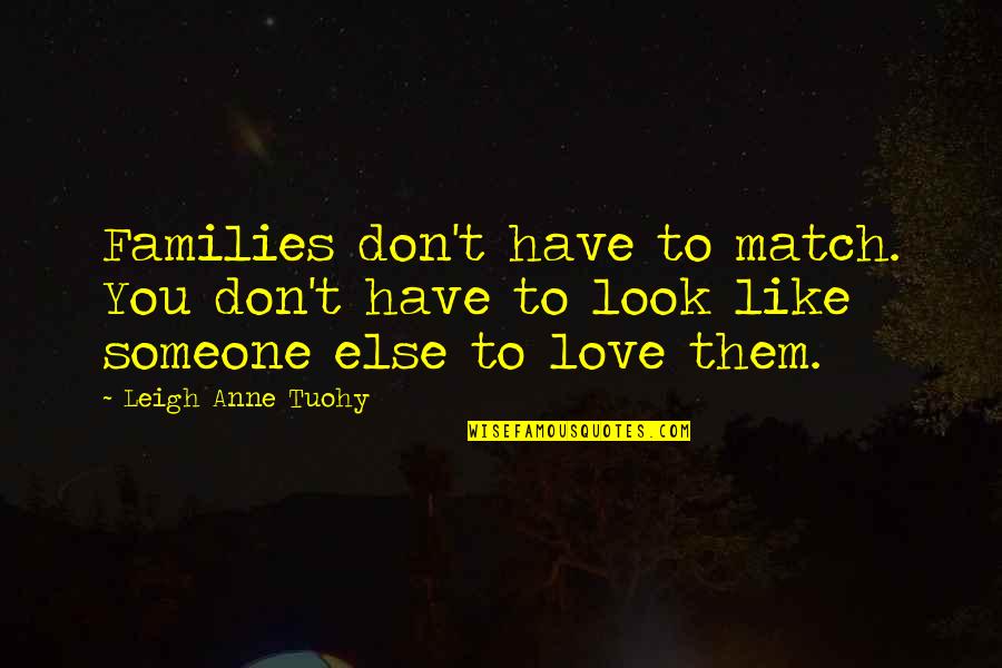 Don Look For Love Quotes By Leigh Anne Tuohy: Families don't have to match. You don't have Don Look For Love Quotes By Leigh Anne Tuohy: Families don't have to match. You don't have