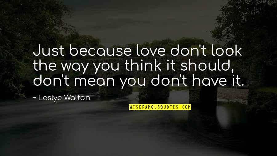 Don Look For Love Quotes By Leslye Walton: Just because love don't look the way you Don Look For Love Quotes By Leslye Walton: Just because love don't look the way you