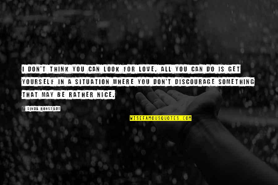 Don Look For Love Quotes By Linda Ronstadt: I don't think you can look for love. Don Look For Love Quotes By Linda Ronstadt: I don't think you can look for love.