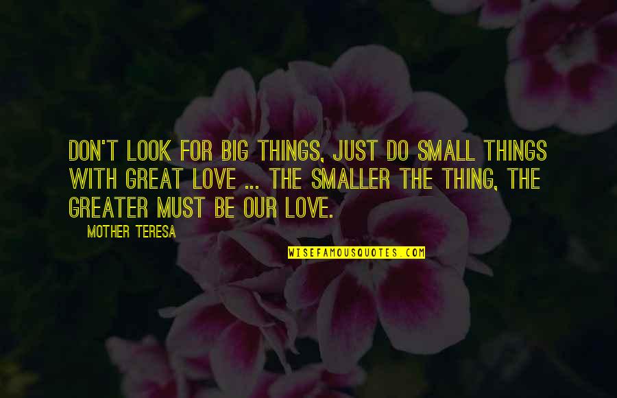 Don Look For Love Quotes By Mother Teresa: Don't look for big things, just do small Don Look For Love Quotes By Mother Teresa: Don't look for big things, just do small