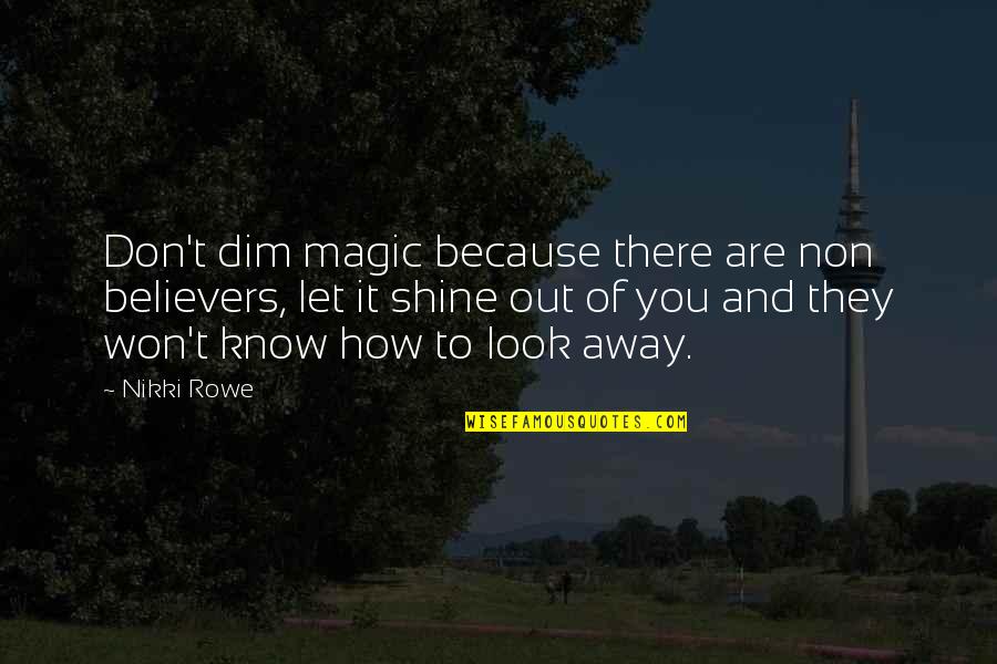 Don Look For Love Quotes By Nikki Rowe: Don't dim magic because there are non believers, Don Look For Love Quotes By Nikki Rowe: Don't dim magic because there are non believers,
