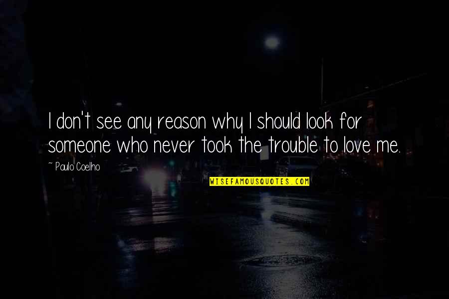 Don Look For Love Quotes By Paulo Coelho: I don't see any reason why I should Don Look For Love Quotes By Paulo Coelho: I don't see any reason why I should
