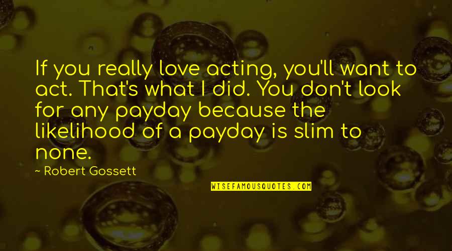 Don Look For Love Quotes By Robert Gossett: If you really love acting, you'll want to Don Look For Love Quotes By Robert Gossett: If you really love acting, you'll want to