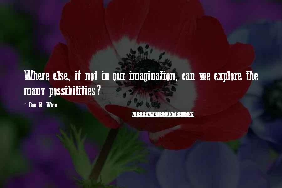 Don M. Winn quotes: Where else, if not in our imagination, can we explore the many possibilities?