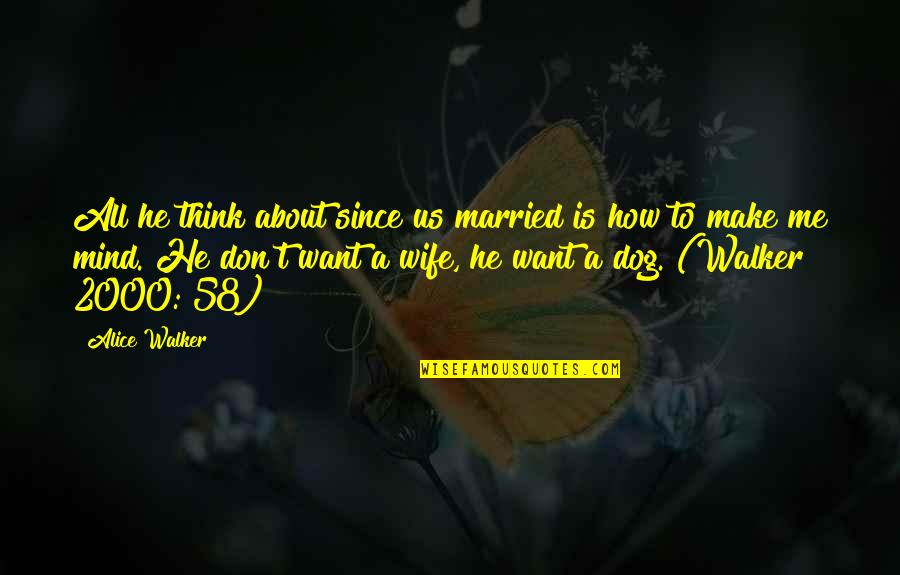 Don Make Me Think Quotes By Alice Walker: All he think about since us married is