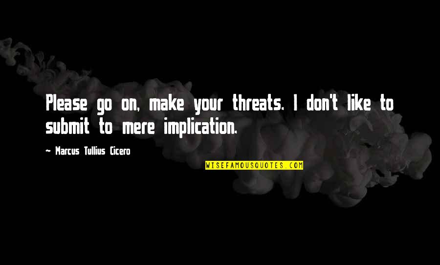 Don Make Threats Quotes By Marcus Tullius Cicero: Please go on, make your threats. I don't