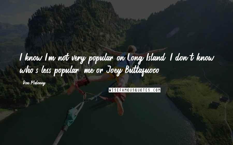 Don Maloney quotes: I know I'm not very popular on Long Island. I don't know who's less popular, me or Joey Buttafuoco.