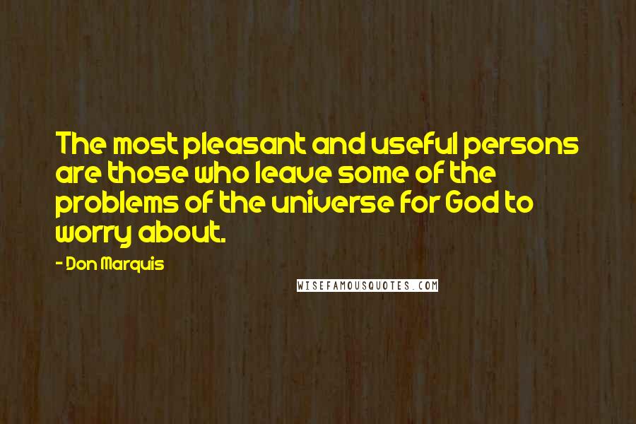 Don Marquis quotes: The most pleasant and useful persons are those who leave some of the problems of the universe for God to worry about. Don Marquis quotes: The most pleasant and useful persons are those who leave some of the problems of the universe for God to worry about.