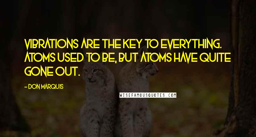 Don Marquis quotes: Vibrations are the key to everything. Atoms used to be, but atoms have quite gone out.