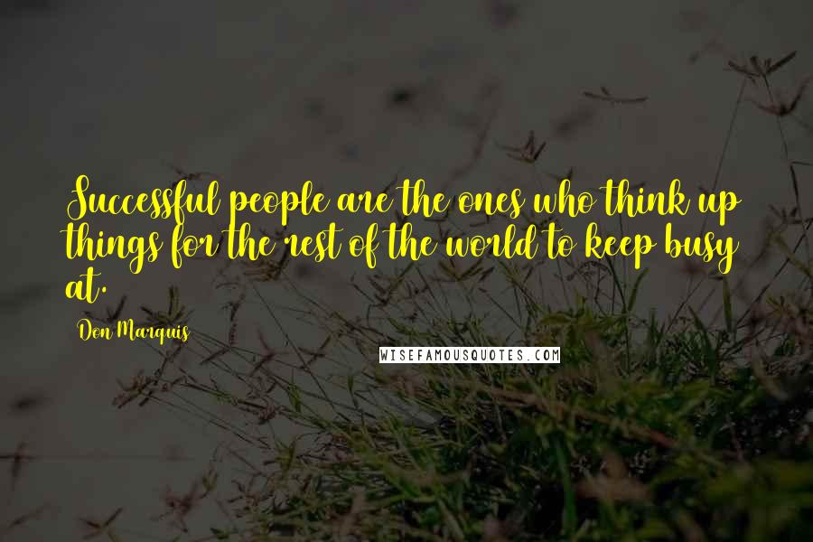 Don Marquis quotes: Successful people are the ones who think up things for the rest of the world to keep busy at.