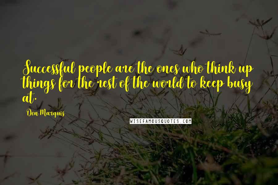 Don Marquis quotes: Successful people are the ones who think up things for the rest of the world to keep busy at. Don Marquis quotes: Successful people are the ones who think up things for the rest of the world to keep busy at.