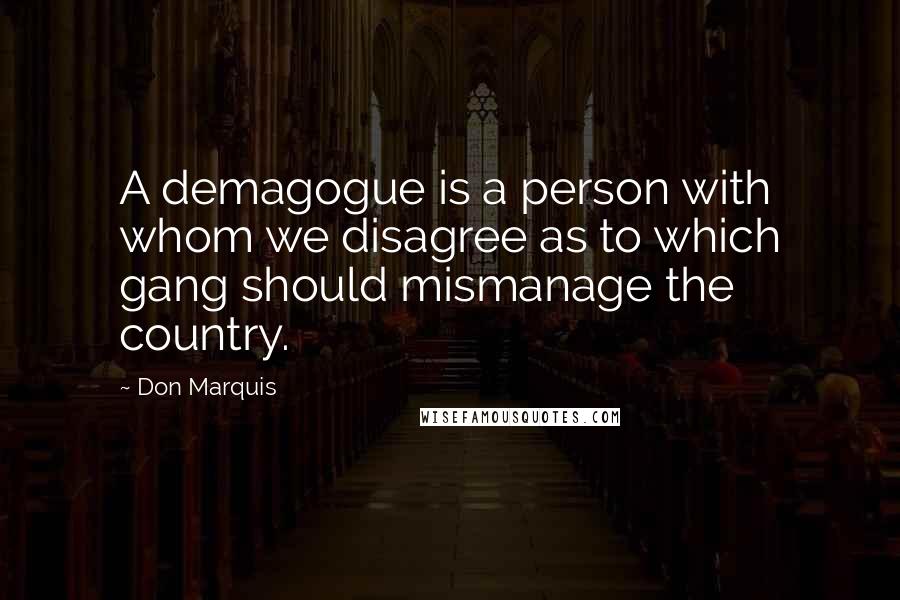 Don Marquis quotes: A demagogue is a person with whom we disagree as to which gang should mismanage the country.