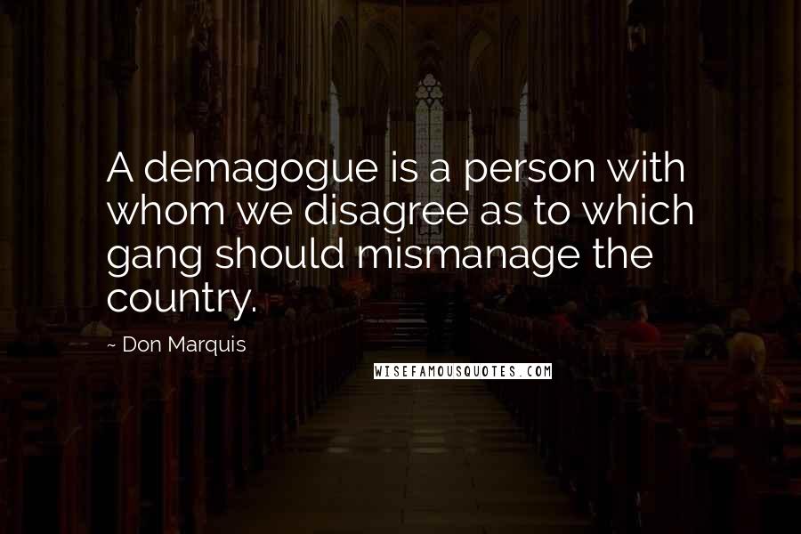 Don Marquis quotes: A demagogue is a person with whom we disagree as to which gang should mismanage the country. Don Marquis quotes: A demagogue is a person with whom we disagree as to which gang should mismanage the country.