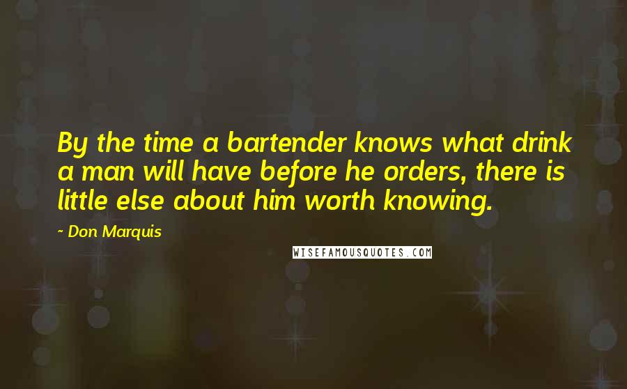 Don Marquis quotes: By the time a bartender knows what drink a man will have before he orders, there is little else about him worth knowing. Don Marquis quotes: By the time a bartender knows what drink a man will have before he orders, there is little else about him worth knowing.