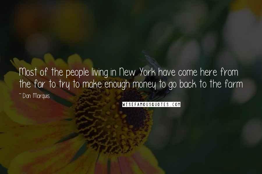 Don Marquis quotes: Most of the people living in New York have come here from the far to try to make enough money to go back to the farm