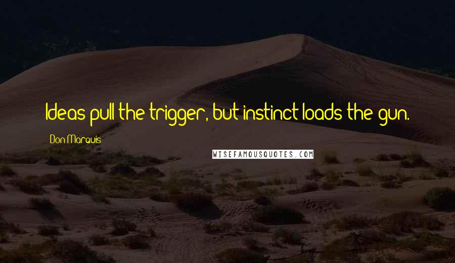 Don Marquis quotes: Ideas pull the trigger, but instinct loads the gun.