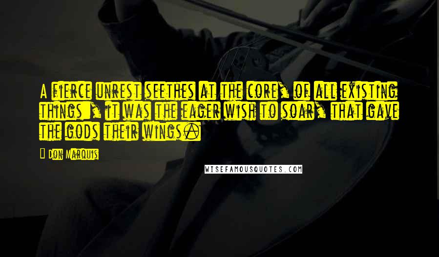 Don Marquis quotes: A fierce unrest seethes at the core, of all existing things:, it was the eager wish to soar, that gave the gods their wings.