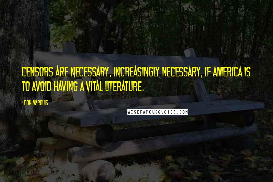 Don Marquis quotes: Censors are necessary, increasingly necessary, if America is to avoid having a vital literature. Don Marquis quotes: Censors are necessary, increasingly necessary, if America is to avoid having a vital literature.