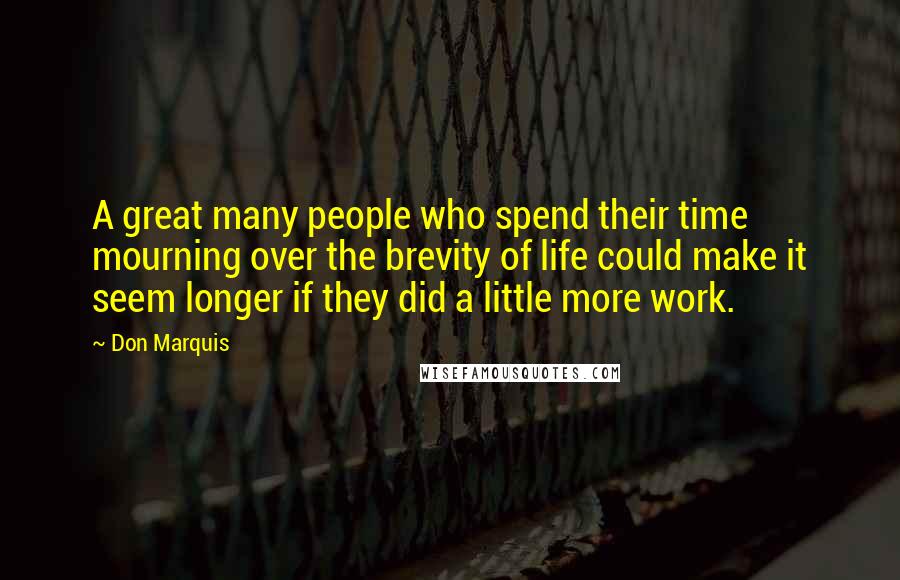 Don Marquis quotes: A great many people who spend their time mourning over the brevity of life could make it seem longer if they did a little more work. Don Marquis quotes: A great many people who spend their time mourning over the brevity of life could make it seem longer if they did a little more work.