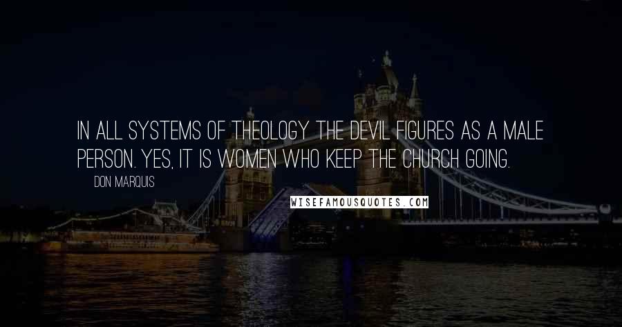 Don Marquis quotes: In all systems of theology the devil figures as a male person. Yes, it is women who keep the church going.