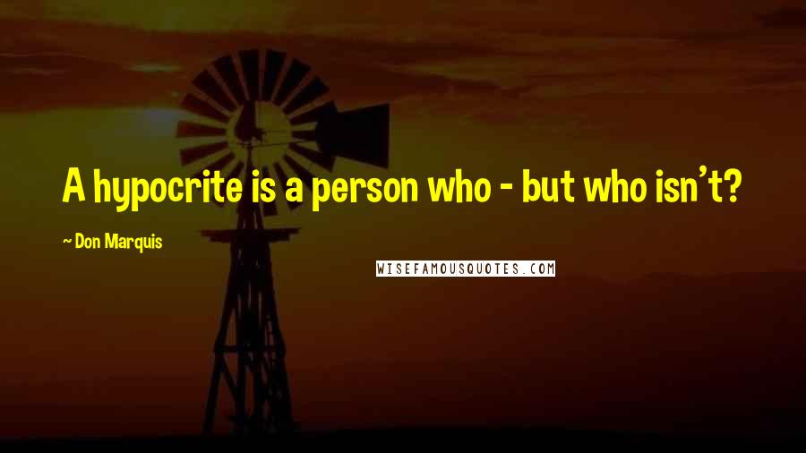 Don Marquis quotes: A hypocrite is a person who - but who isn't?