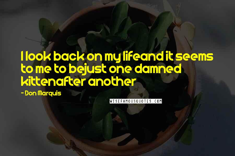 Don Marquis quotes: I look back on my lifeand it seems to me to bejust one damned kittenafter another