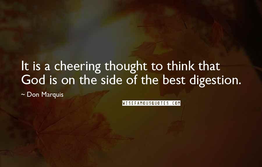Don Marquis quotes: It is a cheering thought to think that God is on the side of the best digestion.