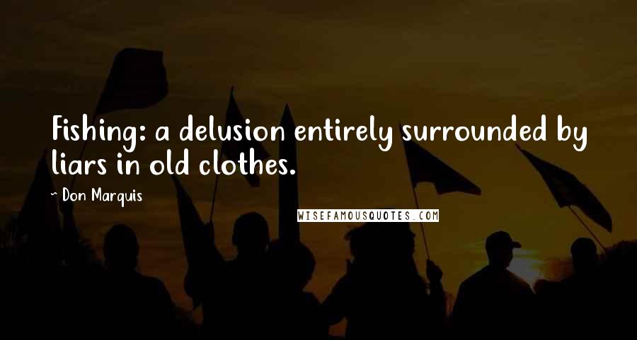 Don Marquis quotes: Fishing: a delusion entirely surrounded by liars in old clothes.