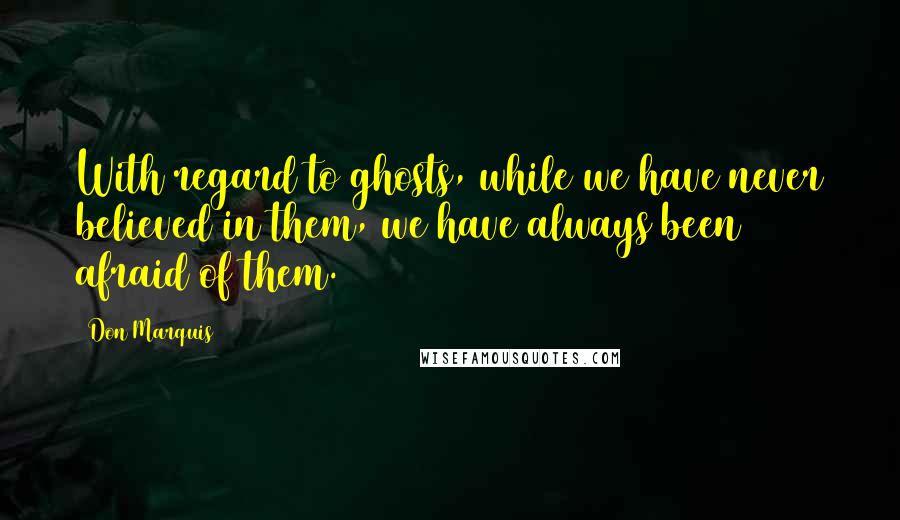 Don Marquis quotes: With regard to ghosts, while we have never believed in them, we have always been afraid of them. Don Marquis quotes: With regard to ghosts, while we have never believed in them, we have always been afraid of them.