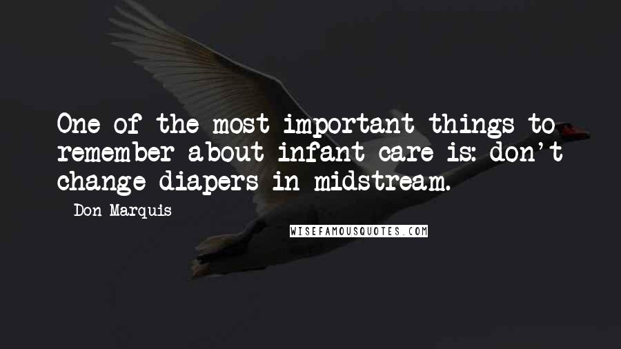 Don Marquis quotes: One of the most important things to remember about infant care is: don't change diapers in midstream.