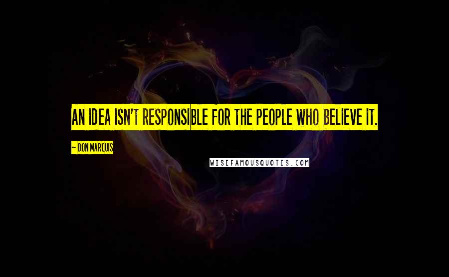 Don Marquis quotes: An idea isn't responsible for the people who believe it. Don Marquis quotes: An idea isn't responsible for the people who believe it.