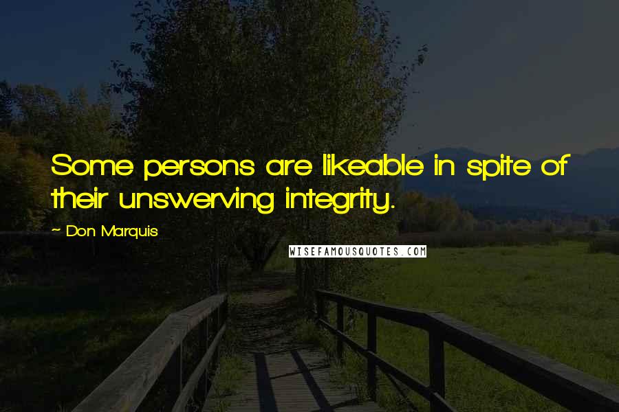 Don Marquis quotes: Some persons are likeable in spite of their unswerving integrity. Don Marquis quotes: Some persons are likeable in spite of their unswerving integrity.
