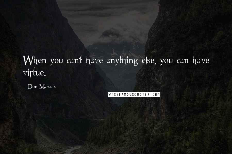 Don Marquis quotes: When you can't have anything else, you can have virtue.