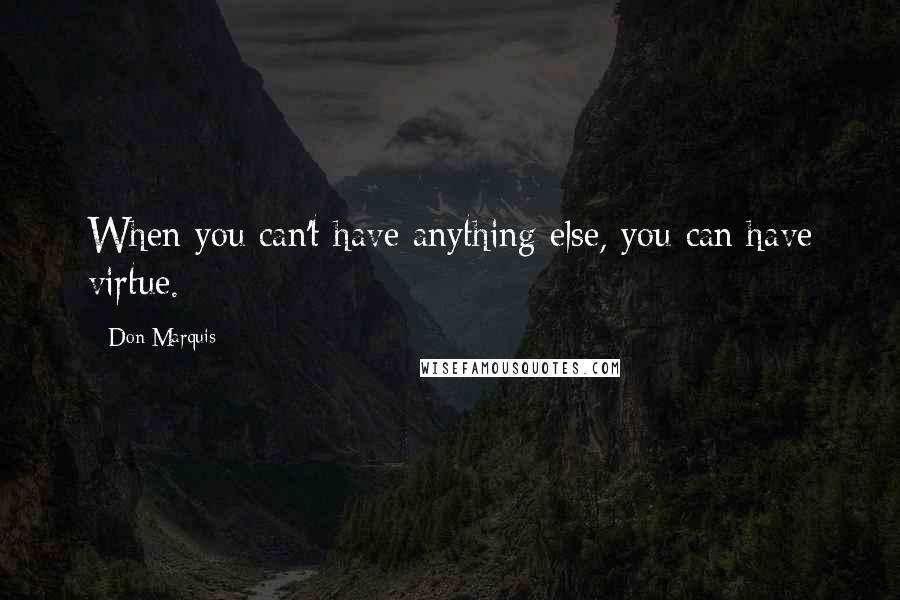 Don Marquis quotes: When you can't have anything else, you can have virtue. Don Marquis quotes: When you can't have anything else, you can have virtue.
