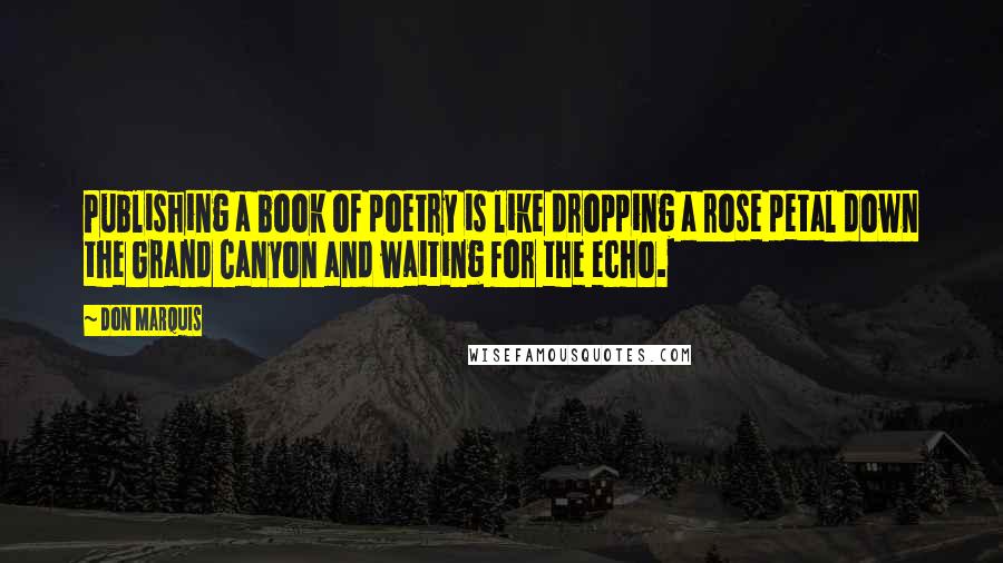 Don Marquis quotes: Publishing a book of poetry is like dropping a rose petal down the Grand Canyon and waiting for the echo.