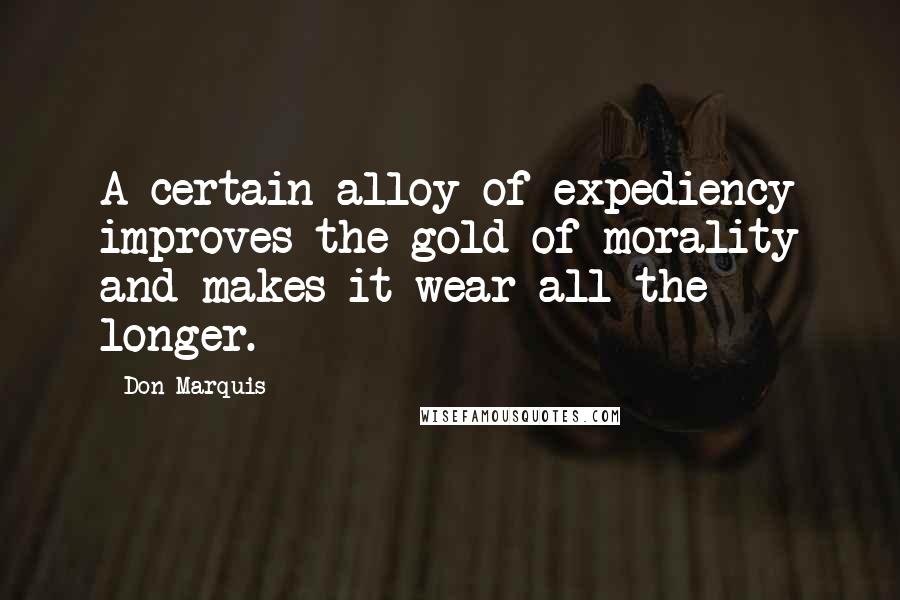 Don Marquis quotes: A certain alloy of expediency improves the gold of morality and makes it wear all the longer. Don Marquis quotes: A certain alloy of expediency improves the gold of morality and makes it wear all the longer.