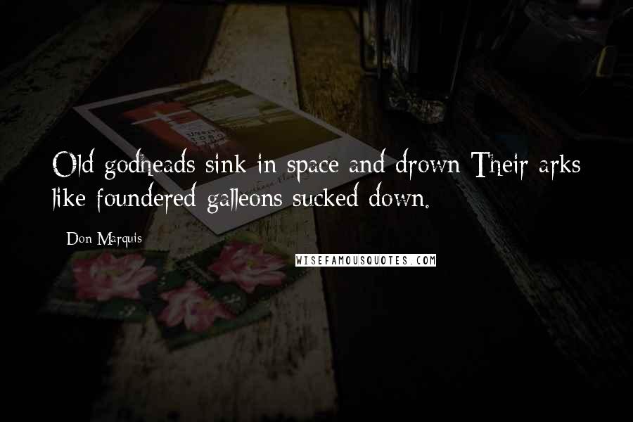 Don Marquis quotes: Old godheads sink in space and drown Their arks like foundered galleons sucked down.