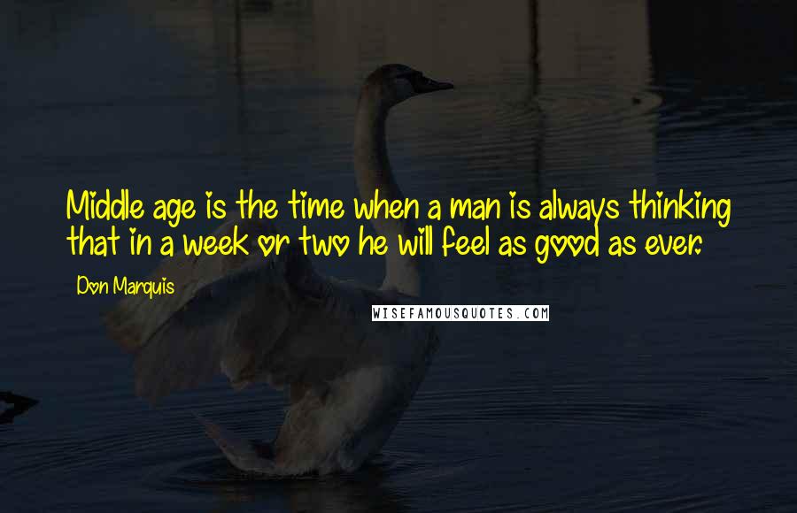 Don Marquis quotes: Middle age is the time when a man is always thinking that in a week or two he will feel as good as ever. Don Marquis quotes: Middle age is the time when a man is always thinking that in a week or two he will feel as good as ever.