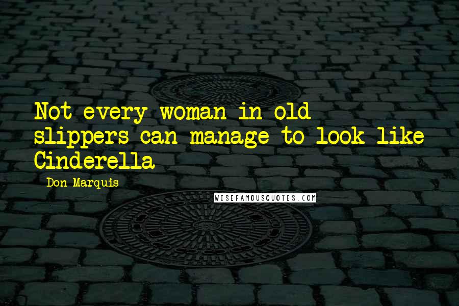 Don Marquis quotes: Not every woman in old slippers can manage to look like Cinderella Don Marquis quotes: Not every woman in old slippers can manage to look like Cinderella