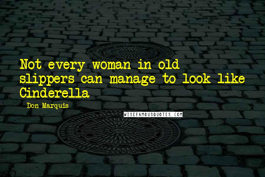 Don Marquis quotes: Not every woman in old slippers can manage to look like Cinderella