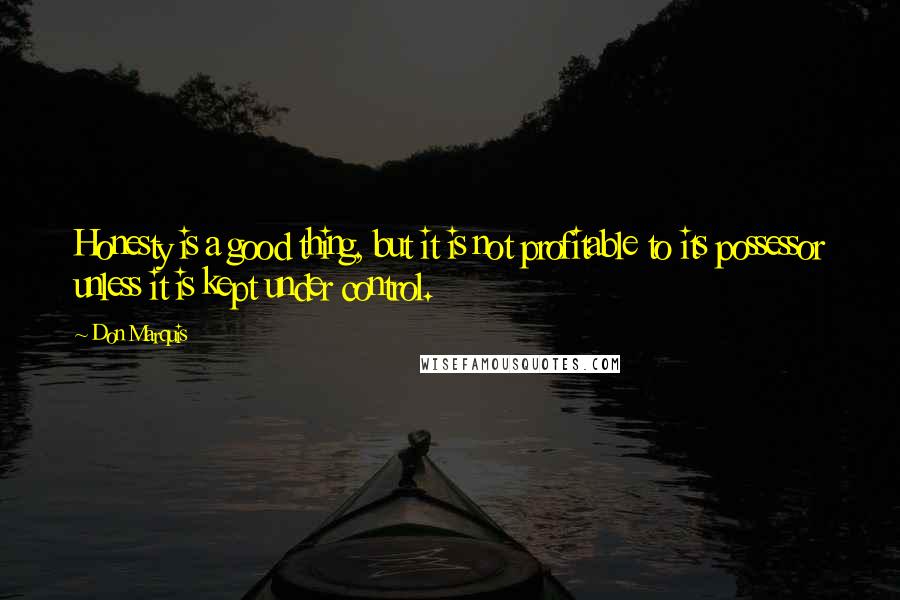 Don Marquis quotes: Honesty is a good thing, but it is not profitable to its possessor unless it is kept under control.