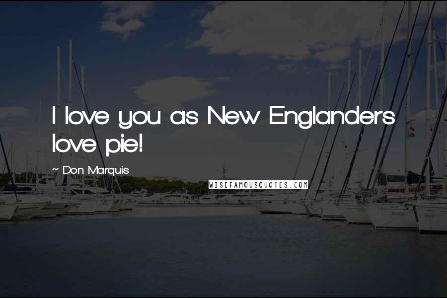 Don Marquis quotes: I love you as New Englanders love pie! Don Marquis quotes: I love you as New Englanders love pie!
