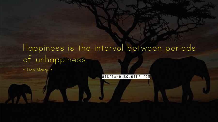 Don Marquis quotes: Happiness is the interval between periods of unhappiness. Don Marquis quotes: Happiness is the interval between periods of unhappiness.
