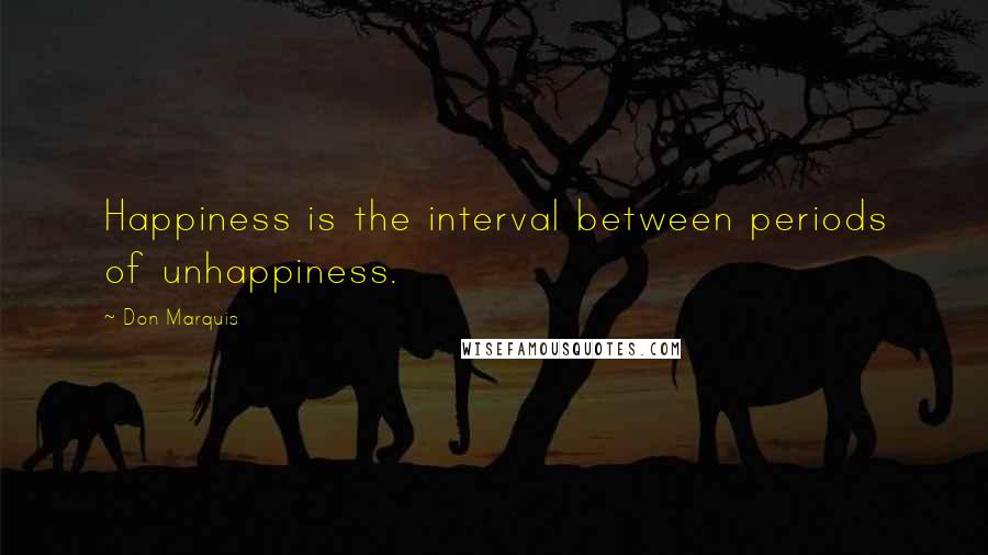 Don Marquis quotes: Happiness is the interval between periods of unhappiness.