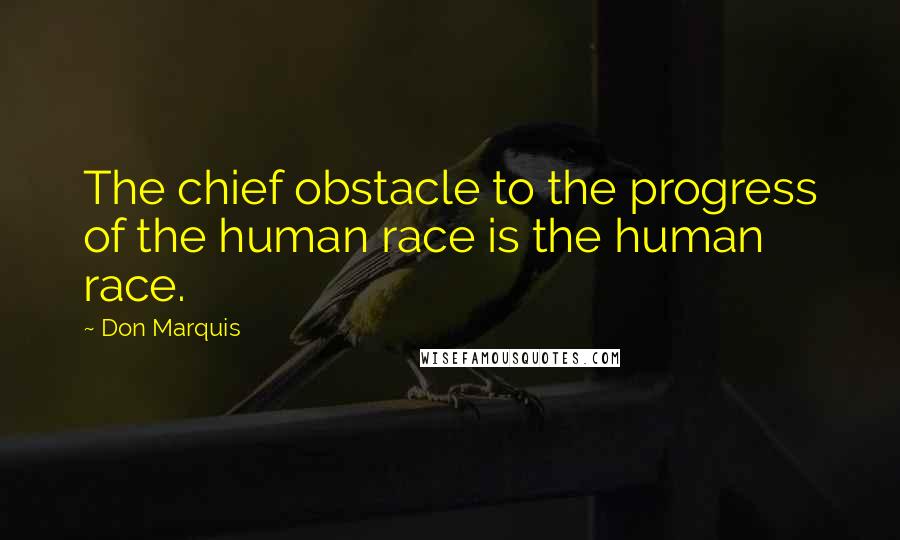 Don Marquis quotes: The chief obstacle to the progress of the human race is the human race.