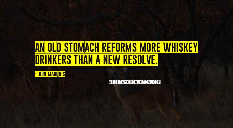 Don Marquis quotes: An old stomach reforms more whiskey drinkers than a new resolve.