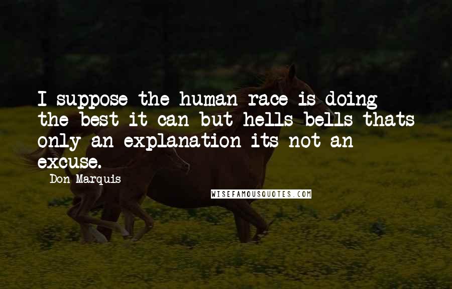 Don Marquis quotes: I suppose the human race is doing the best it can but hells bells thats only an explanation its not an excuse. Don Marquis quotes: I suppose the human race is doing the best it can but hells bells thats only an explanation its not an excuse.