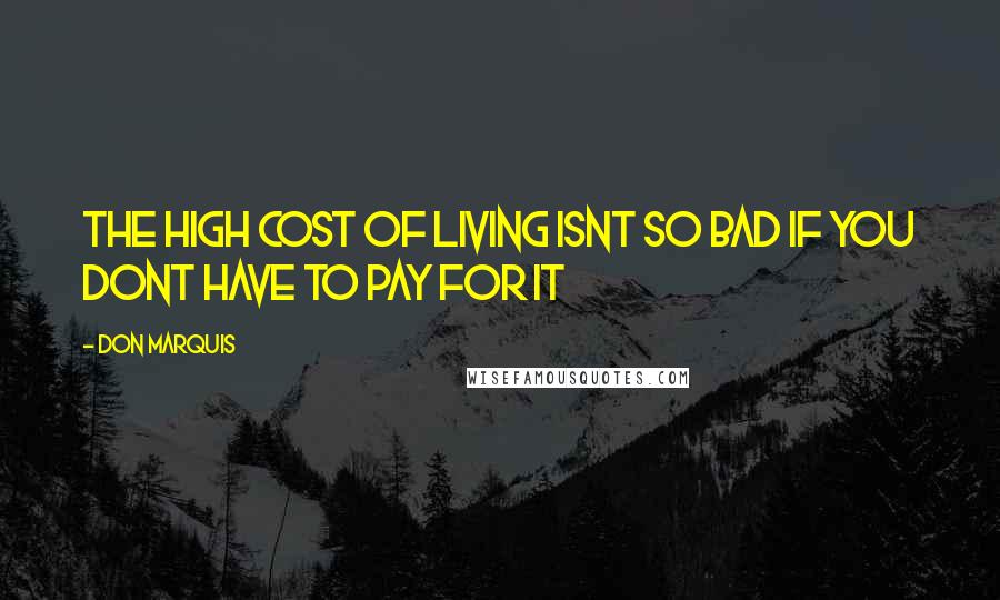 Don Marquis quotes: The high cost of living isnt so bad if you dont have to pay for it