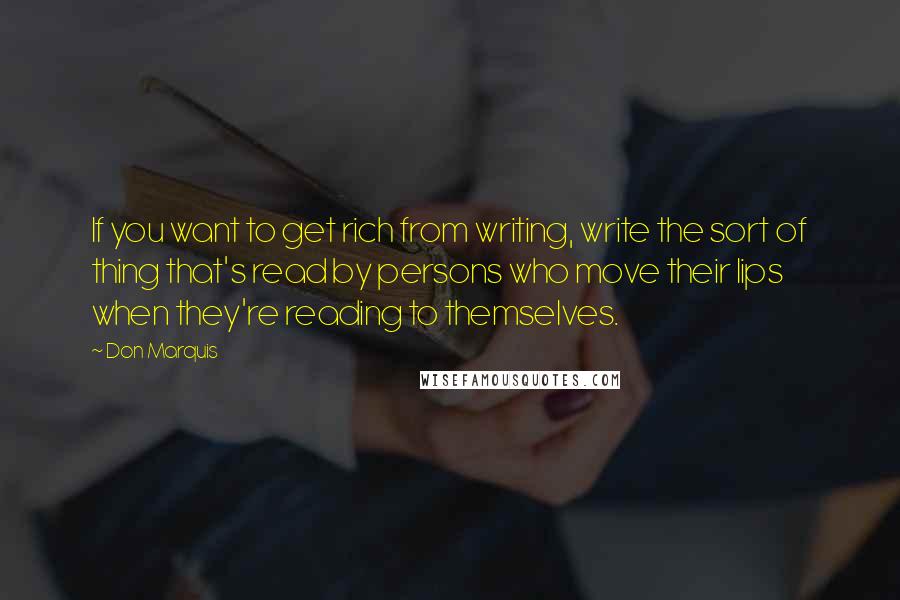 Don Marquis quotes: If you want to get rich from writing, write the sort of thing that's read by persons who move their lips when they're reading to themselves. Don Marquis quotes: If you want to get rich from writing, write the sort of thing that's read by persons who move their lips when they're reading to themselves.
