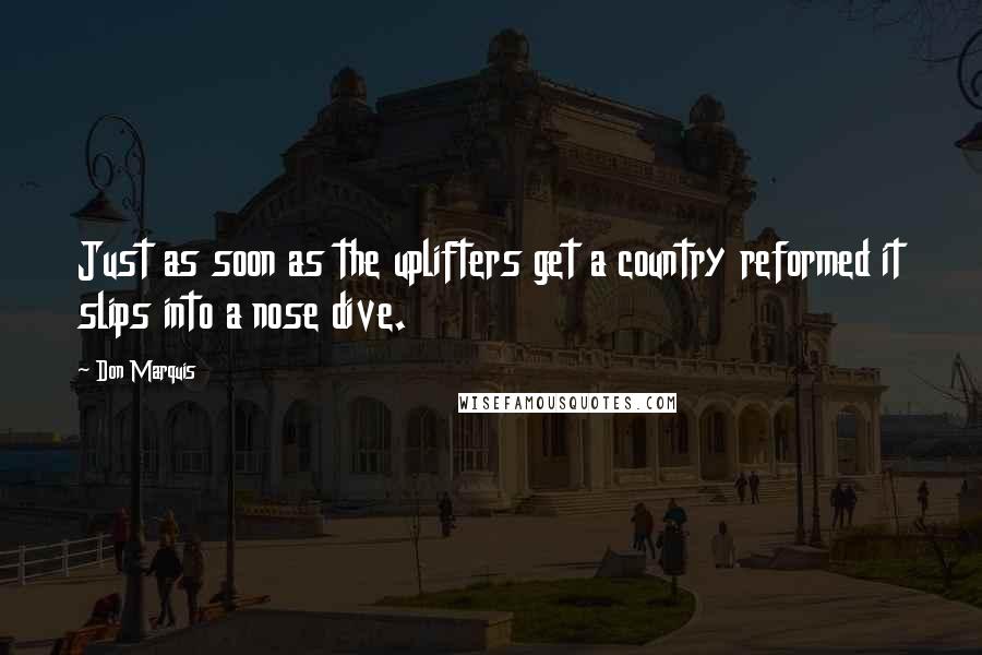 Don Marquis quotes: Just as soon as the uplifters get a country reformed it slips into a nose dive. Don Marquis quotes: Just as soon as the uplifters get a country reformed it slips into a nose dive.